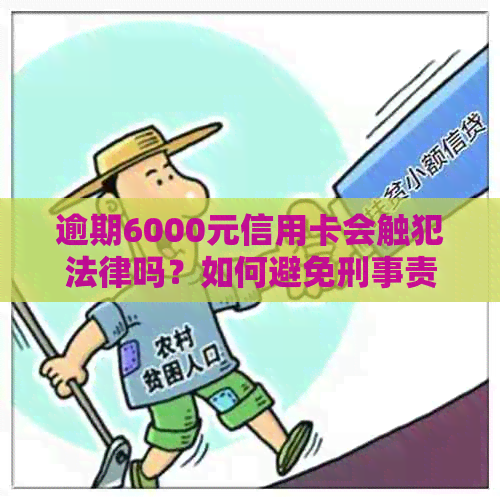 逾期6000元信用卡会触犯法律吗？如何避免刑事责任？