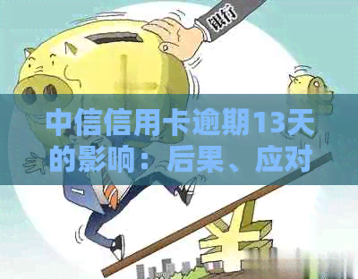 中信信用卡逾期13天的影响：后果、应对策略与解决办法