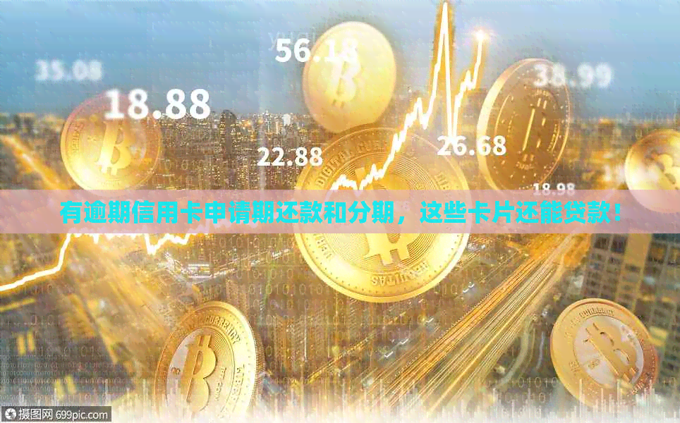 有逾期信用卡申请期还款和分期，这些卡片还能贷款！