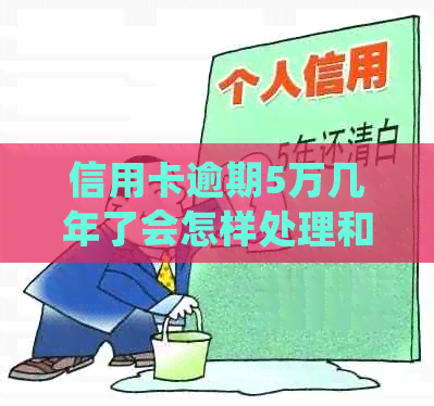 信用卡逾期5万几年了会怎样处理和处罚