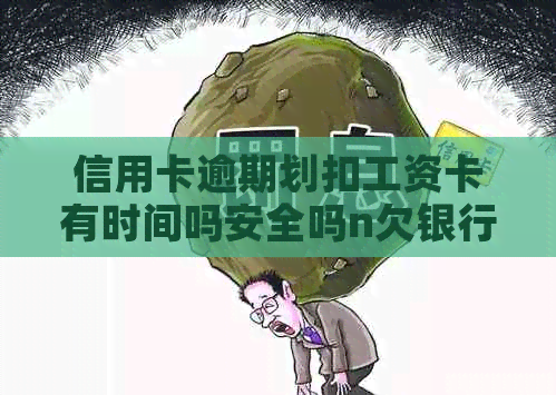 信用卡逾期划扣工资卡有时间吗安全吗n欠银行信用卡钱会被扣工资卡吗？