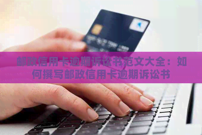 邮政信用卡逾期诉讼书范文大全：如何撰写邮政信用卡逾期诉讼书