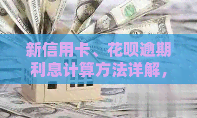 新信用卡、花呗逾期利息计算方法详解，让你轻松掌握财务状况