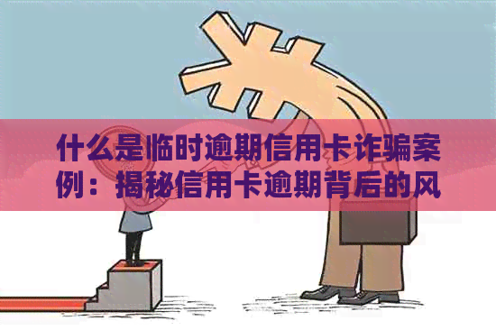 什么是临时逾期信用卡诈骗案例：揭秘信用卡逾期背后的风险与陷阱