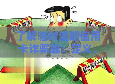 了解临时逾期信用卡诈骗罪：定义、形式与应对策略