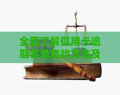 全面了解信用卡逾期名单查找方法及注意事项，助您快速找到相关联系人电话