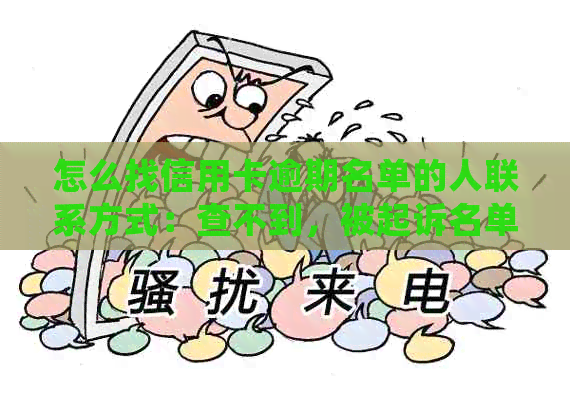 怎么找信用卡逾期名单的人联系方式：查不到，被起诉名单也无从得知。