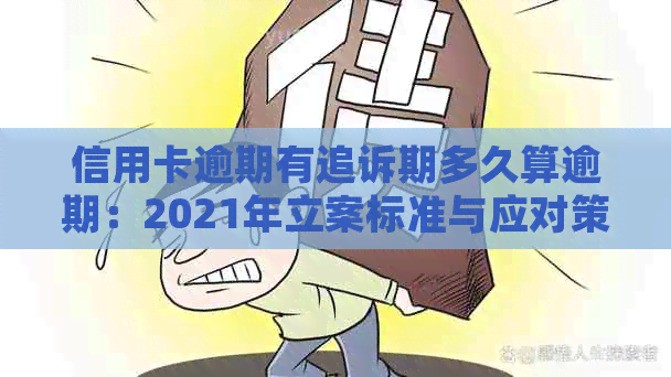 信用卡逾期有追诉期多久算逾期：2021年立案标准与应对策略
