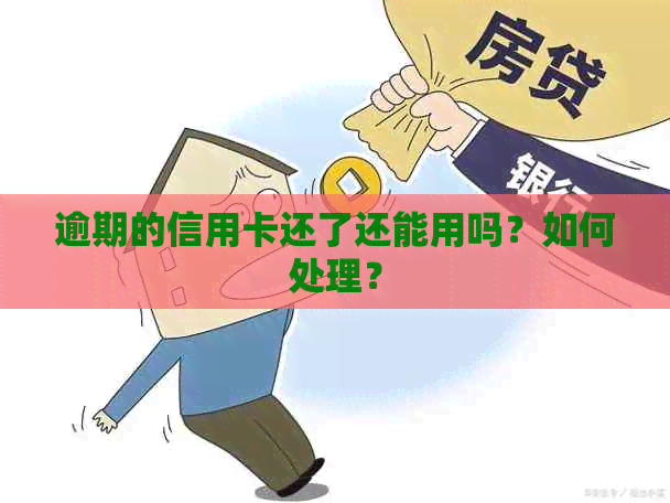 逾期的信用卡还了还能用吗？如何处理？