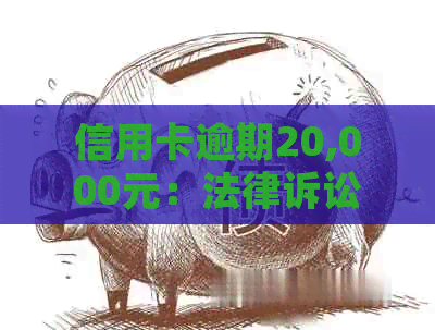 信用卡逾期20,000元：法律诉讼风险与应对策略