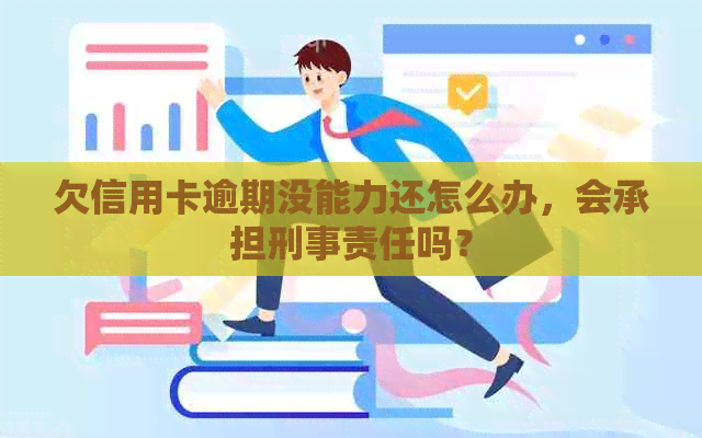 欠信用卡逾期没能力还怎么办，会承担刑事责任吗？
