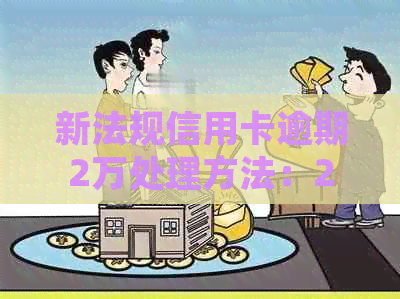 新法规信用卡逾期2万处理方法：2021年会不会坐牢？