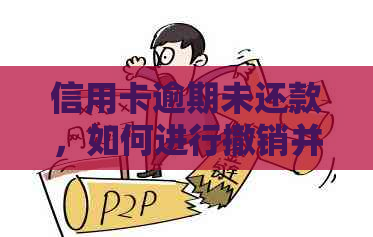 信用卡逾期未还款，如何进行撤销并解决还款问题？