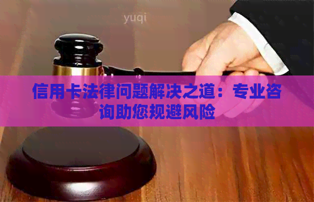 信用卡法律问题解决之道：专业咨询助您规避风险