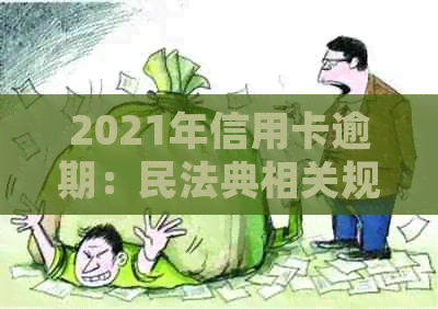 2021年信用卡逾期：民法典相关规定解析与应对策略