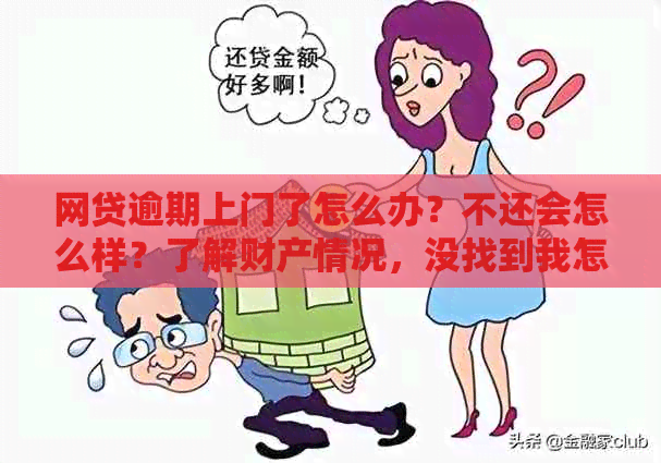 网贷逾期上门了怎么办？不还会怎么样？了解财产情况，没找到我怎么办？