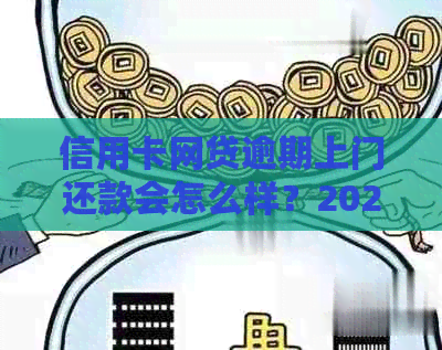 信用卡网贷逾期上门还款会怎么样？2021年逾期后果与处理方法全解析