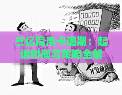 三亿信用卡逾期：起诉时间与策略全解析