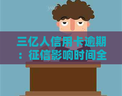 三亿人信用卡逾期：影响时间全面解析，如何避免逾期影响信用记录？