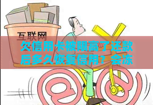 欠信用卡被限高了还款后多久恢复信用？会冻结银行卡吗？怎么还清债务？