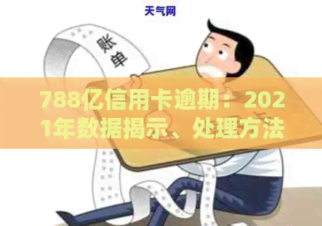 788亿信用卡逾期：2021年数据揭示、处理方法及影响分析