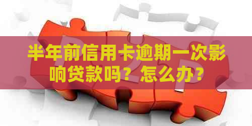 半年前信用卡逾期一次影响贷款吗？怎么办？