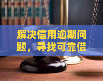 解决信用逾期问题，寻找可靠借贷渠道和方法