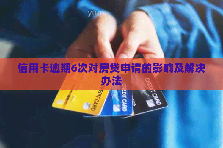 信用卡逾期6次对房贷申请的影响及解决办法