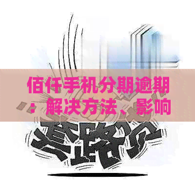 佰仟手机分期逾期：解决方法、影响和应对策略一览