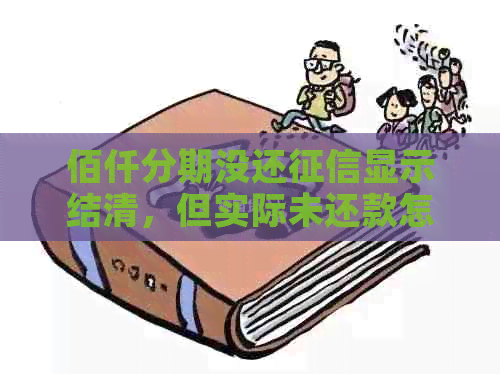 佰仟分期没还显示结清，但实际未还款怎么办？
