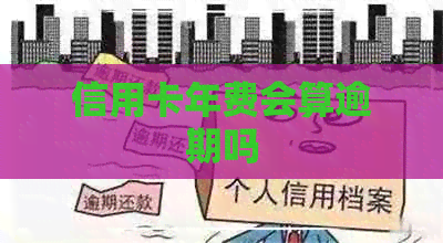 信用卡年费会算逾期吗