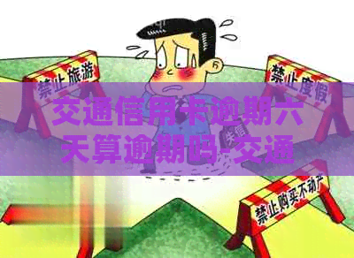 交通信用卡逾期六天算逾期吗-交通信用卡逾期六天算逾期吗怎么办