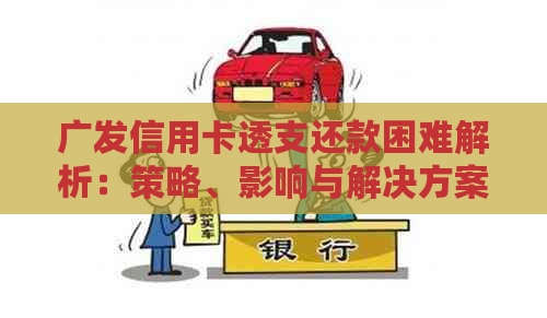 广发信用卡透支还款困难解析：策略、影响与解决方案