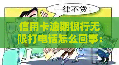 信用卡逾期银行无限打电话怎么回事：私人电话频繁联系，导致困扰。