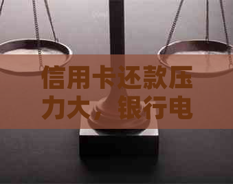 信用卡还款压力大，银行电话不断，如何解决？