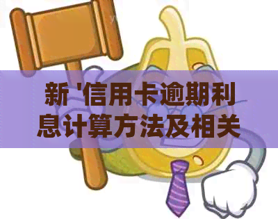 新 '信用卡逾期利息计算方法及相关法律规定解析'