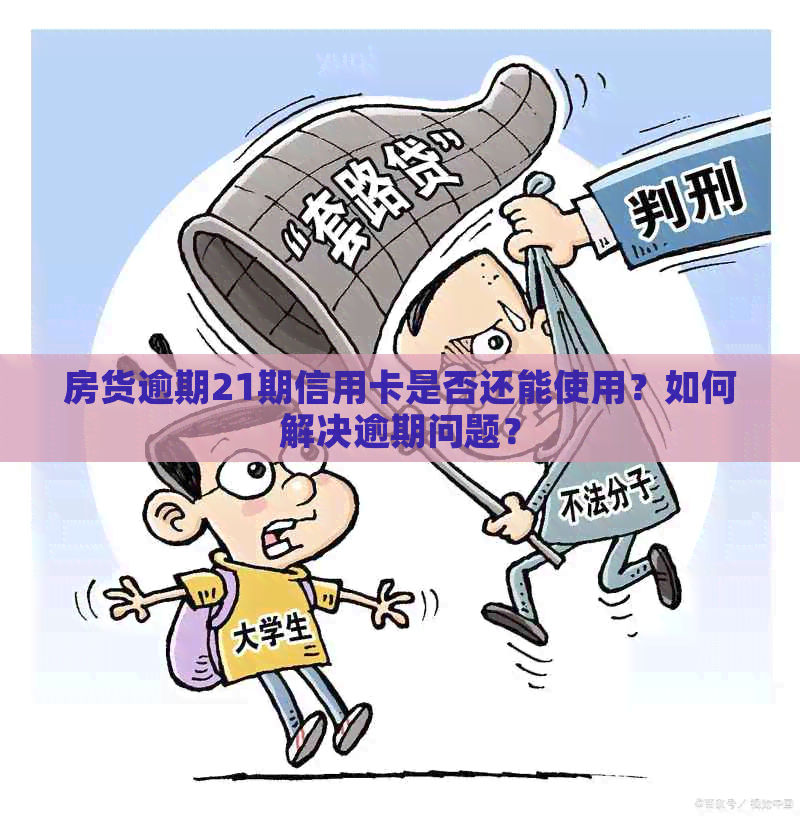 房货逾期21期信用卡是否还能使用？如何解决逾期问题？