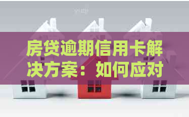 房贷逾期信用卡解决方案：如何应对、期还款和信用修复