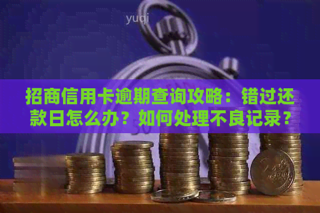 招商信用卡逾期查询攻略：错过还款日怎么办？如何处理不良记录？