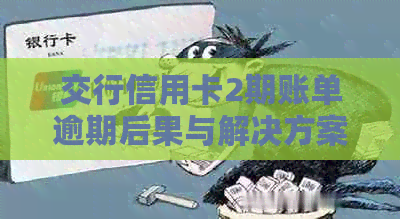 交行信用卡2期账单逾期后果与解决方案：了解您的信用影响及应对策略