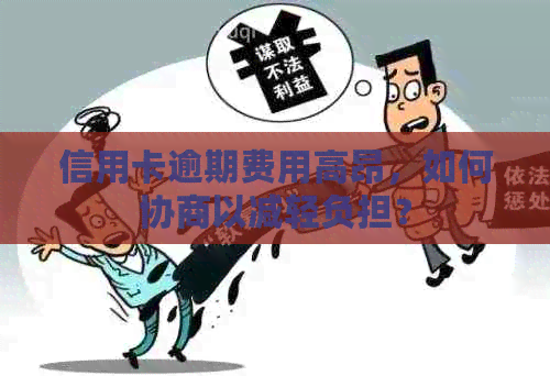 信用卡逾期费用高昂，如何协商以减轻负担？