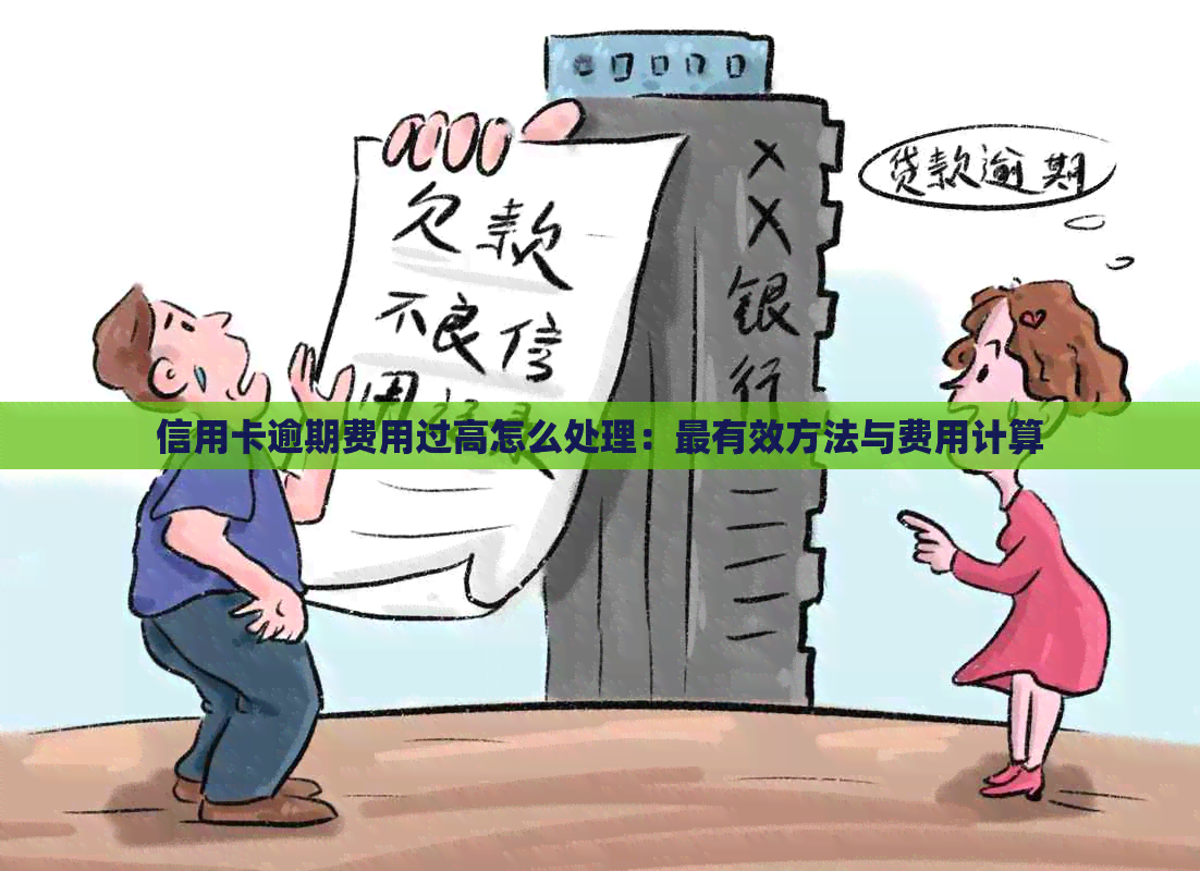 信用卡逾期费用过高怎么处理：最有效方法与费用计算