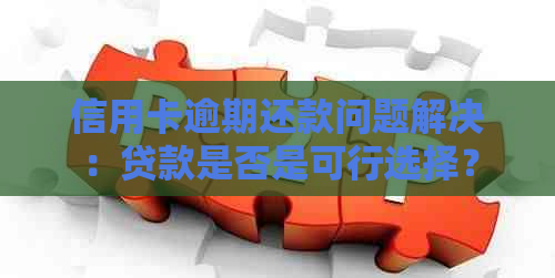 信用卡逾期还款问题解决：贷款是否是可行选择？