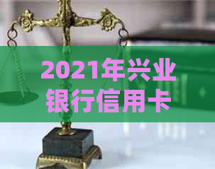 2021年兴业银行信用卡逾期新法规：详细规定与影响-我兴业银行信用卡逾期了还不上怎么办