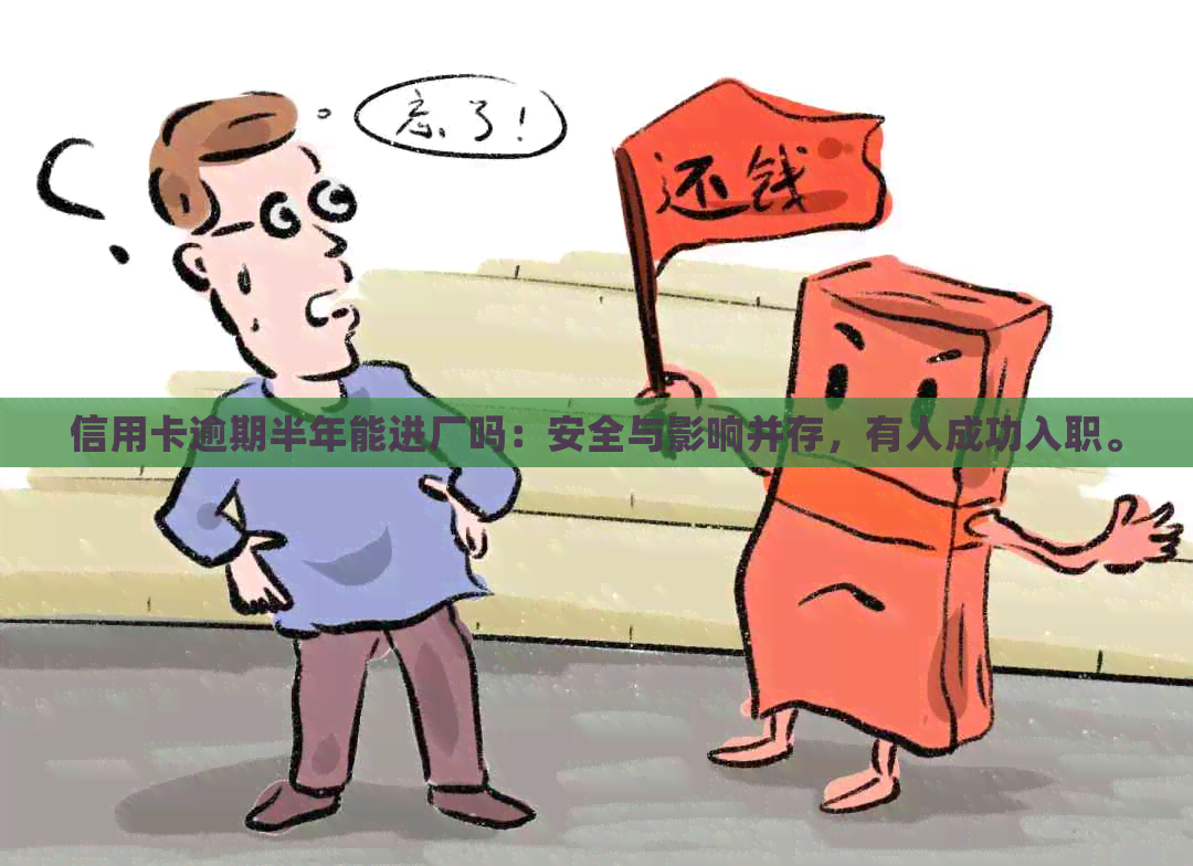 信用卡逾期半年能进厂吗：安全与影响并存，有人成功入职。