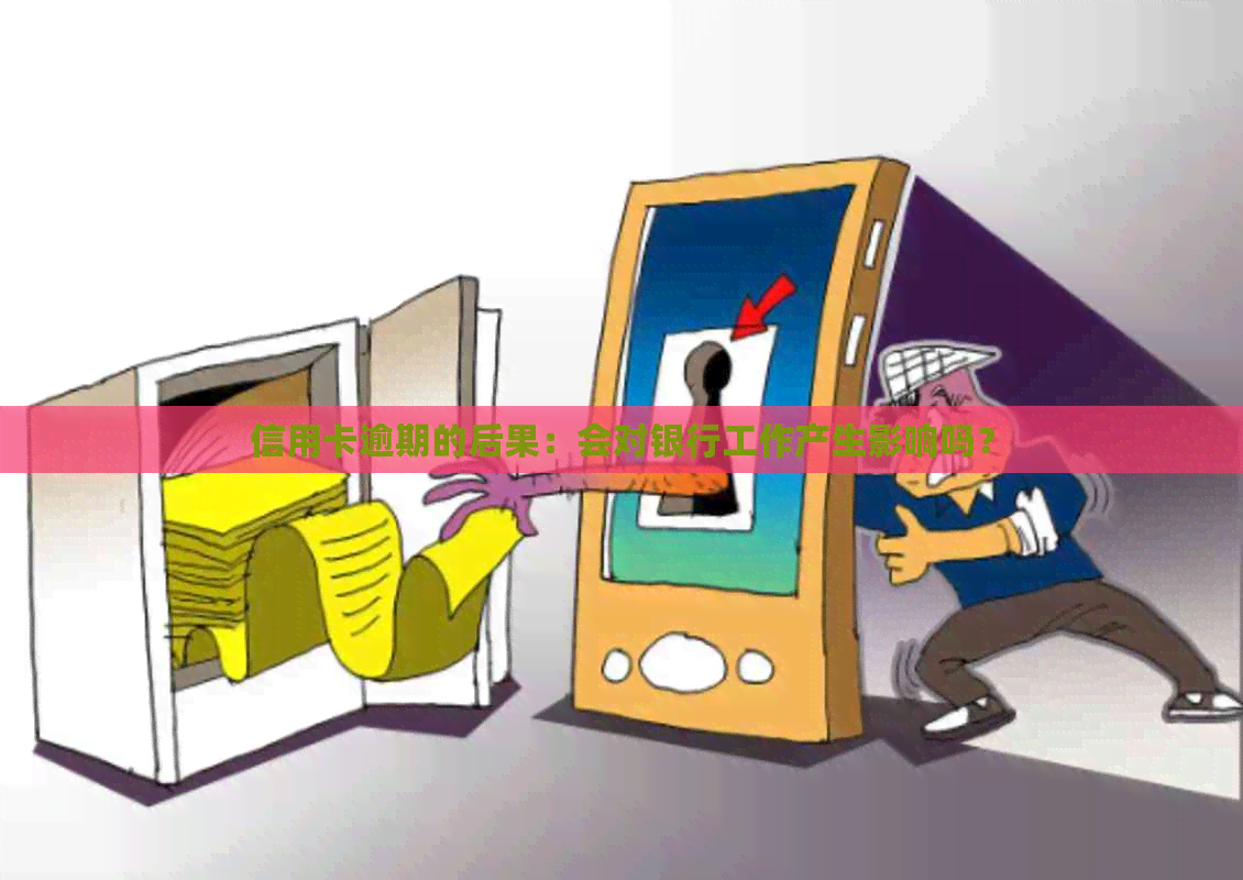 信用卡逾期的后果：会对银行工作产生影响吗？