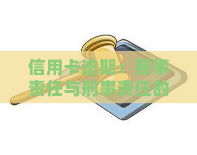 信用卡逾期：民事责任与刑事责任的辨析及其对信用影响的全面解析