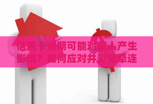 信用卡逾期可能对家人产生影响？如何应对并避免牵连家人？