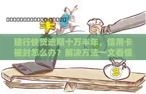 建行快贷逾期十万半年，信用卡被封怎么办？解决方法一文看懂！