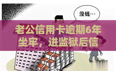 老公信用卡逾期6年坐牢，进监狱后信用卡如何处理？老婆能否贷款买房？